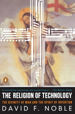 The Religion of Technology: The Divinity of Man and the Spirit of Invention by Noble, David W.