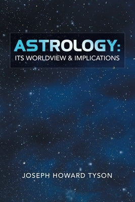 Astrology: Its Worldview & Implications by Tyson, Joseph Howard