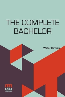 The Complete Bachelor: Manners For Men by Germain, Walter