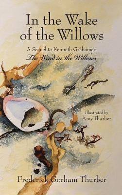 In the Wake of the Willows (1st Edition): A Sequel to Kenneth Grahame's The Wind in the Willows by Thurber, Frederick Gorham