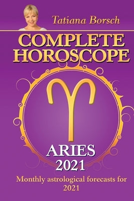 Complete Horoscope ARIES 2021: Monthly Astrological Forecasts for 2021 by Borsch, Tatiana