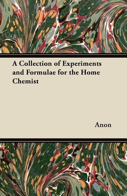 A Collection of Experiments and Formulae for the Home Chemist by Anon