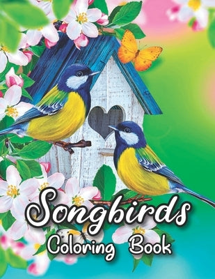 Songbirds Coloring Book: 50 Beautiful Birds Coloring Book Featuring Cute Songbirds, Beautiful Flowers and Relaxing Wildlife Scenes - An Adult C by Heaven, Rose