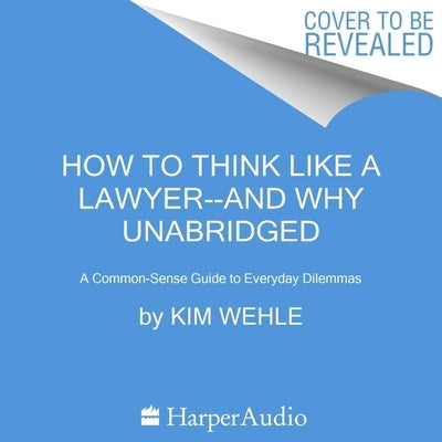 How to Think Like a Lawyer--And Why: A Common-Sense Guide to Everyday Dilemmas by Wehle, Kim