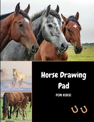 Horse Drawing Pad for Kids: Sketch, Color and Draw Horses, Ponies and Colts by Journals4fun