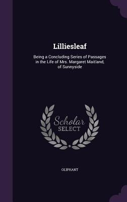 Lilliesleaf: Being a Concluding Series of Passages in the Life of Mrs. Margaret Maitland, of Sunnyside by Oliphant