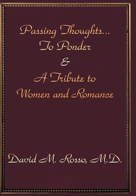 Passing Thoughts...To Ponder & A Tribute to Women and Romance by Rosso M. D., David M.