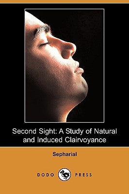 Second Sight: A Study of Natural and Induced Clairvoyance (Dodo Press) by Sepharial