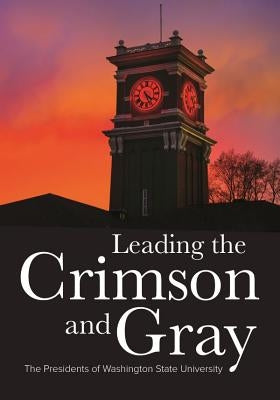 Leading the Crimson and Gray: The Presidents of Washington State University by Stimson, William