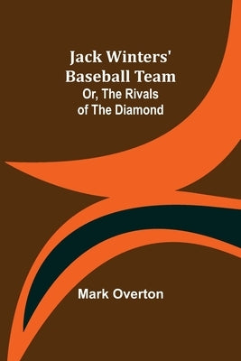 Jack Winters' Baseball Team; Or, The Rivals of the Diamond by Overton, Mark