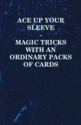 Ace Up Your Sleeve - Magic Tricks with an Ordinary Packs of Cards by Anon