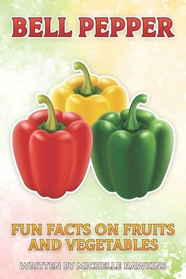 Bell Pepper: A short illustrated book of facts to help children understand fruits and vegetables. Illustrated and educational book by Hawkins, Michelle