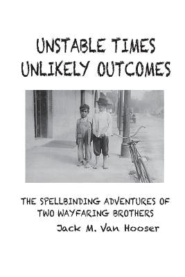 Unstable Times-Unlikely Outcomes: The Spellbinding Adventure of Two Wayfaring Brothers by Van Hooser, Jack M.