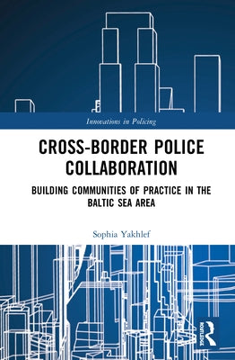 Cross-Border Police Collaboration: Building Communities of Practice in the Baltic Sea Area by Yakhlef, Sophia