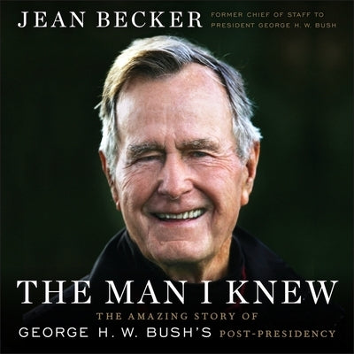 The Man I Knew: The Amazing Story of George H. W. Bush's Post-Presidency by Becker, Jean