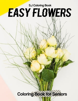 Easy Flowers Coloring Book for Seniors: An Adult Coloring Book with Fun, Easy, and Relaxing Coloring Pages by Coloring Book, S. J.