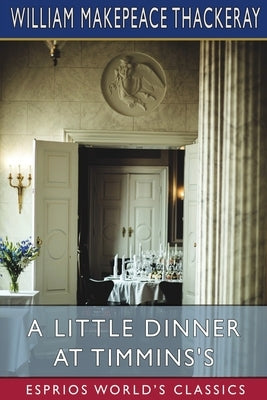 A Little Dinner at Timmins's (Esprios Classics) by Thackeray, William Makepeace