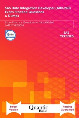 SAS Data Integration Developer (A00-260) Exam Practice Questions & Dumps: Exam Practice Questions for SAS A00-260 LATEST VERSION by Books, Quantic