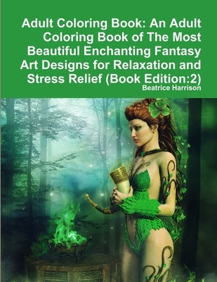 Adult Coloring Book: An Adult Coloring Book of The Most Beautiful Enchanting Fantasy Art Designs for Relaxation and Stress Relief (Book Edi by Harrison, Beatrice
