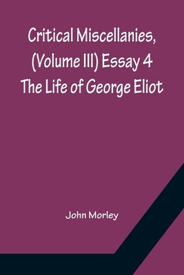 Critical Miscellanies, (Volume III) Essay 4: The Life of George Eliot by Morley, John