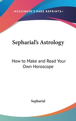 Sepharial's Astrology: How to Make and Read Your Own Horoscope by Sepharial