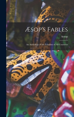 Æsop's Fables: an Anthology of the Fabulists of All Countries by Aesop