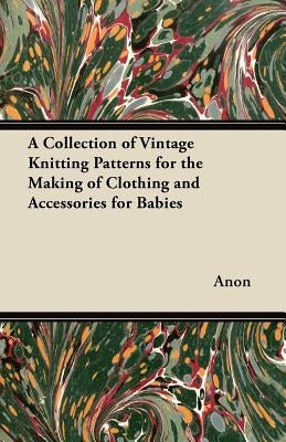 A Collection of Vintage Knitting Patterns for the Making of Clothing and Accessories for Babies by Anon