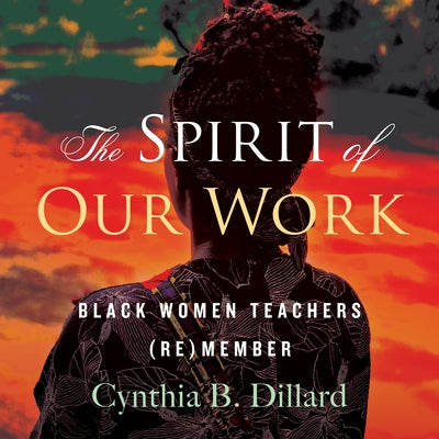 The Spirit of Our Work: Black Women Teachers (Re)Member by 