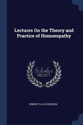 Lectures On the Theory and Practice of Homoeopathy by Dudgeon, Robert Ellis