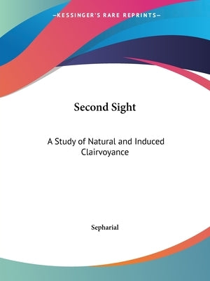 Second Sight: A Study of Natural and Induced Clairvoyance by Sepharial