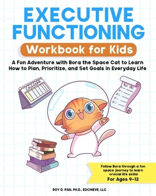 Executive Functioning Workbook for Kids: A Fun Adventure with Bora the Space Cat to Learn How to Plan, Prioritize, and Set Goals in Everyday Life by Pan, Roy D.