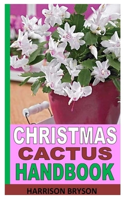 Christmas Cactus Handbook: Care Guide to Christmas Cactus Plant by Bryson, Harrison