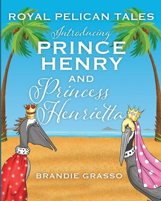 Royal Pelican Tales: Introducing Prince Henry and Princess Henrietta by Grasso, Brandie