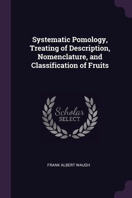 Systematic Pomology, Treating of Description, Nomenclature, and Classification of Fruits by Waugh, Frank Albert