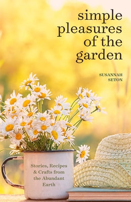 Simple Pleasures of the Garden: Seasonal Self Care Book for Living Well Year Round by Seton, Susannah