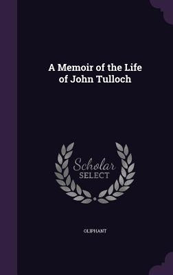 A Memoir of the Life of John Tulloch by Oliphant