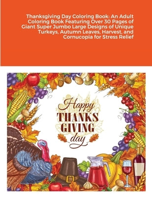 Thanksgiving Day Coloring Book: An Adult Coloring Book Featuring Over 30 Pages of Giant Super Jumbo Large Designs of Unique Turkeys, Autumn Leaves, Ha by Harrison, Beatrice