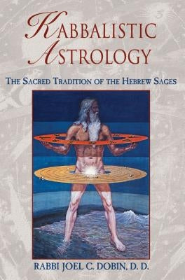 Kabbalistic Astrology: The Sacred Tradition of the Hebrew Sages by Dobin, Rabbi Joel C.