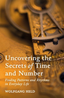 Uncovering the Secrets of Time and Number: Finding Patterns and Rhythms in Everyday Life by Held, Wolfgang