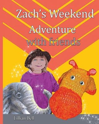 Zach's Weekend Adventure with friends: Zach is an orange and gold hippo that lives in Nan's junk cupboard. Nan made Zach with love so he can speak but by Callcott, Gillian