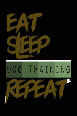 Eat Sleep DOG TRAINING Repeat: Lined Notebook / Journal DOG TRAINING funny gift idea, diary For Writing And Taking Notes (120 pages, 6x9, Soft Cover, by Repeat, Initial Notebook