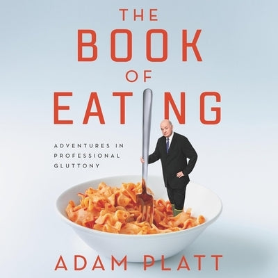 The Book of Eating: Adventures in Professional Gluttony by Platt, Adam