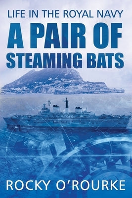 A Pair of Steaming Bats: Life in the Royal Navy by O'Rourke, Rocky