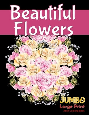 Beautiful FlowersJUMBO Large Print Adult Coloring Book: A Flower Adult Coloring Book, Beautiful and Awesome Floral Coloring Pages for Adult to Get Str by Coloring Book, Sumu