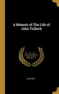 A Memoir of the Life of John Tulloch by Oliphant