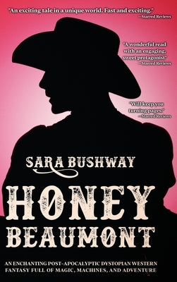 Honey Beaumont: An Enchanting Post-Apocalyptic Dystopian Western Fantasy Filled With Magic, Machines, and Adventure by Bushway, Sara