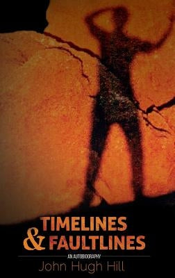 Timelines And Faultlines- An Autobiography by John Hugh Hill