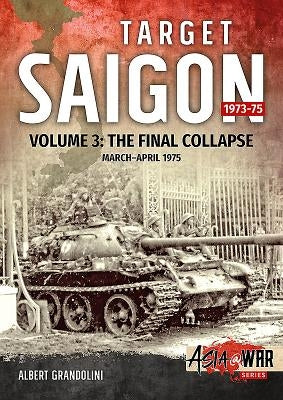 Target Saigon, Volume 3: The Final Collapse, March - April 1975 by Grandolini, Albert