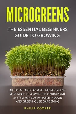 Microgreens: The Essential Beginners' Guide to Growing Nutrient and Organic Microgreens Vegetable. Discover the Hydroponic System f by Cooper, Philip