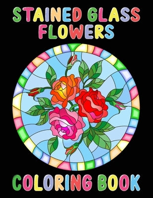 Stained Glass Flowers Coloring Book: An Adult Coloring Book with 50 Inspirational Flower Designs of Roses, Lilies, Tulips, and more, Beautiful Flower by Publication, Sarman